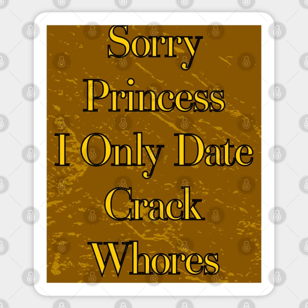 Sorry Princess I Only Date Crack Whores Sticker by Nana On Here